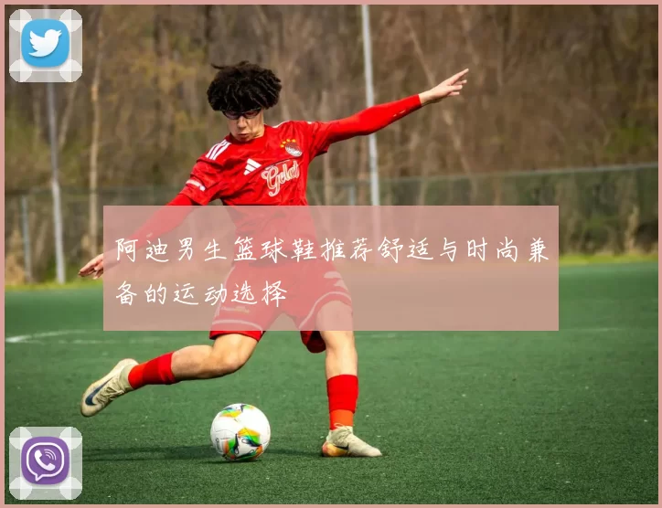 阿迪男生篮球鞋推荐舒适与时尚兼备的运动选择