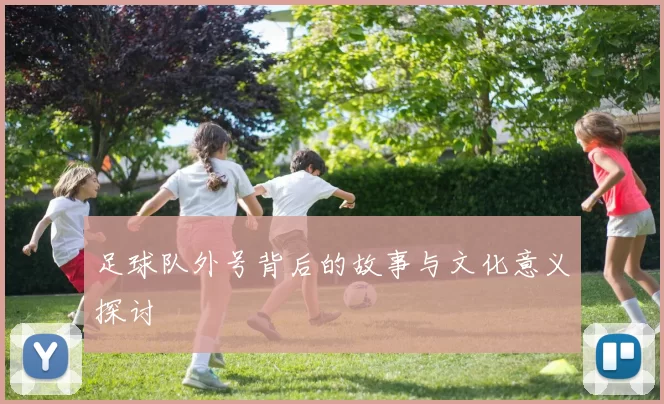 足球队外号背后的故事与文化意义探讨