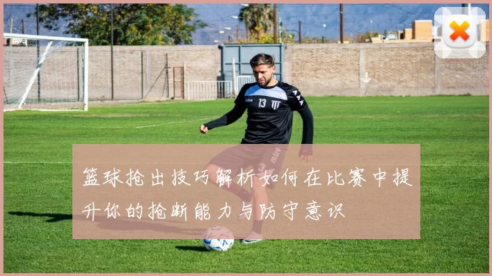 篮球抢出技巧解析如何在比赛中提升你的抢断能力与防守意识