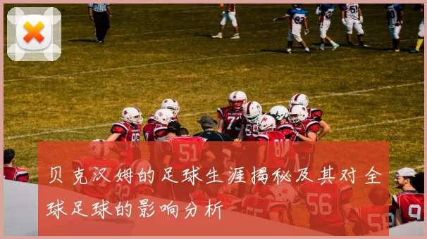 贝克汉姆的足球生涯揭秘及其对全球足球的影响分析